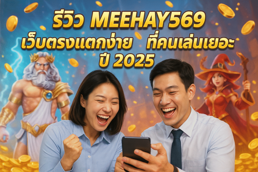 รีวิว MEEHAY569 เว็บตรงแตกง่าย ที่คนเล่นเยอะปี 2025